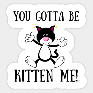 YOU GOTTA TO BE KITTEN ME! Funny Cat Sticker